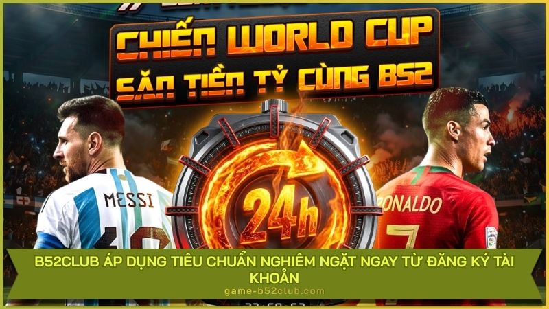 B52Club áp dụng tiêu chuẩn nghiêm ngặt ngay từ đăng ký tài khoản