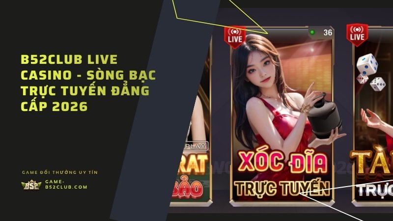 B52Club Live Casino – Sòng bạc trực tuyến minh bạch