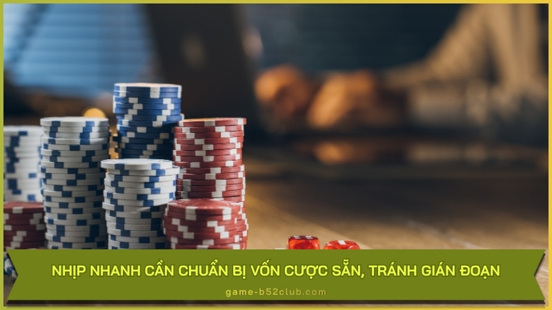 Nhịp nhanh cần chuẩn bị vốn cược sẵn, tránh gián đoạn