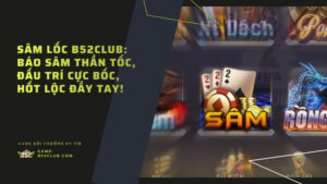 Sâm Lốc B52Club: Báo sâm thần tốc, đấu trí cực bốc, hốt lộc đầy tay!