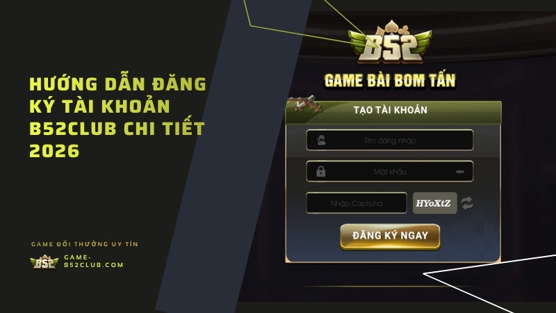 Hướng dẫn đăng ký tài khoản B52Club chi tiết 2026