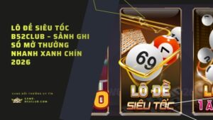 Lô Đề Siêu Tốc B52Club – Sảnh Ghi Số Mở Thưởng Nhanh Xanh Chín 2026