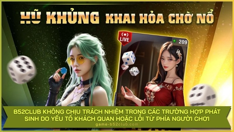 B52Club không chịu trách nhiệm trong các trường hợp phát sinh do yếu tố khách quan hoặc lỗi từ phía người chơi