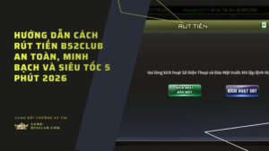 Hướng dẫn rút tiền B52Club an toàn, nhanh 2026