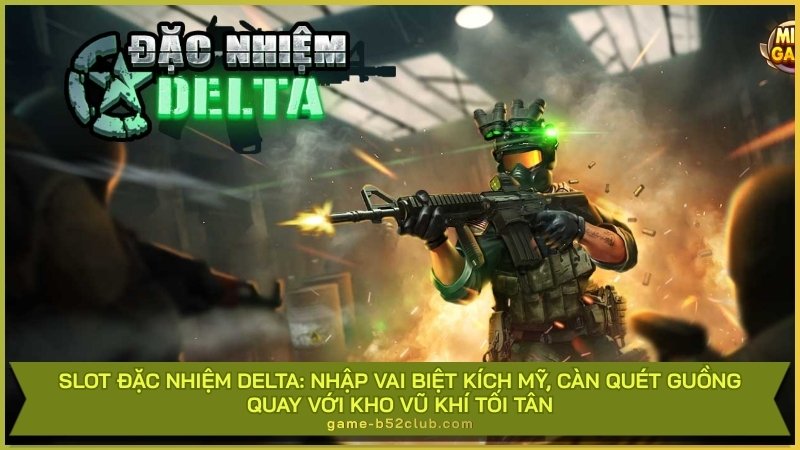 Slot Đặc Nhiệm Delta: Nhập vai biệt kích Mỹ, càn quét guồng quay với kho vũ khí tối tân