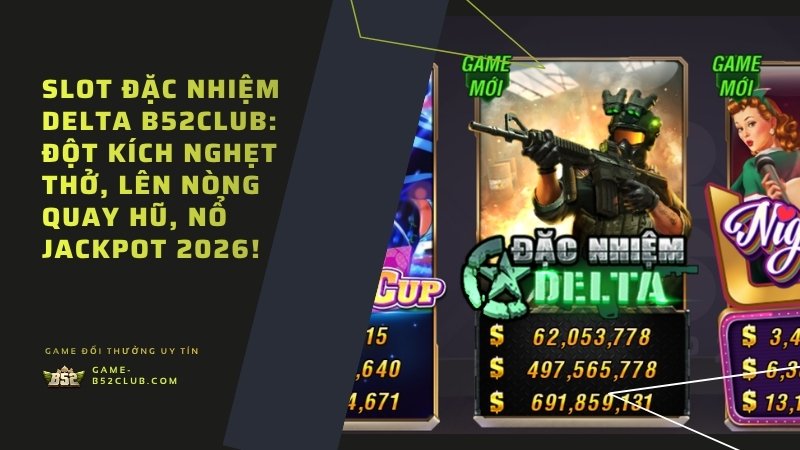 Slot Đặc Nhiệm Delta B52Club: Đột kích nghẹt thở, lên nòng quay hũ, nổ Jackpot 2026!