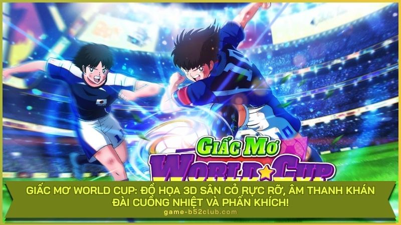 Giấc Mơ World Cup: Đồ họa 3D sân cỏ rực rỡ, âm thanh khán đài cuồng nhiệt và phấn khích!