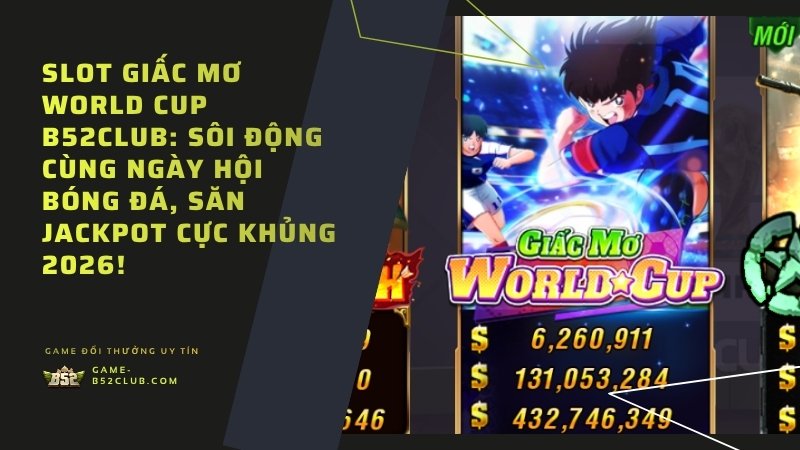 Slot Giấc Mơ World Cup B52Club: Sôi động cùng ngày hội bóng đá, săn Jackpot cực khủng 2026!