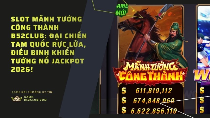 Slot Mãnh Tướng Công Thành B52Club: Đại chiến Tam Quốc rực lửa, điều binh khiển tướng nổ Jackpot 2026!
