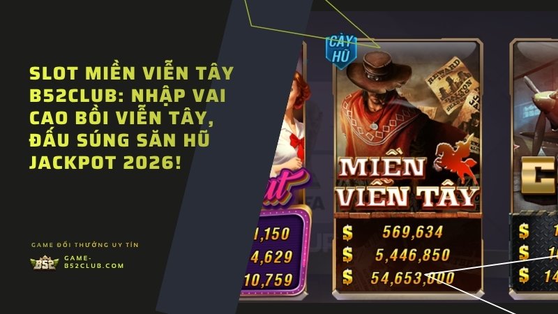 Slot Miền Viễn Tây B52Club: Nhập vai cao bồi viễn tây, đấu súng săn hũ Jackpot 2026!