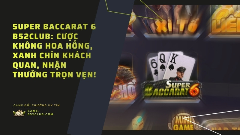 Super Baccarat 6 B52Club: Cược không hoa hồng, xanh chín khách quan, nhận thưởng trọn vẹn!