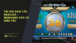 Tài Xỉu Bom Tấn B52Club – minigame săn hũ siêu tốc